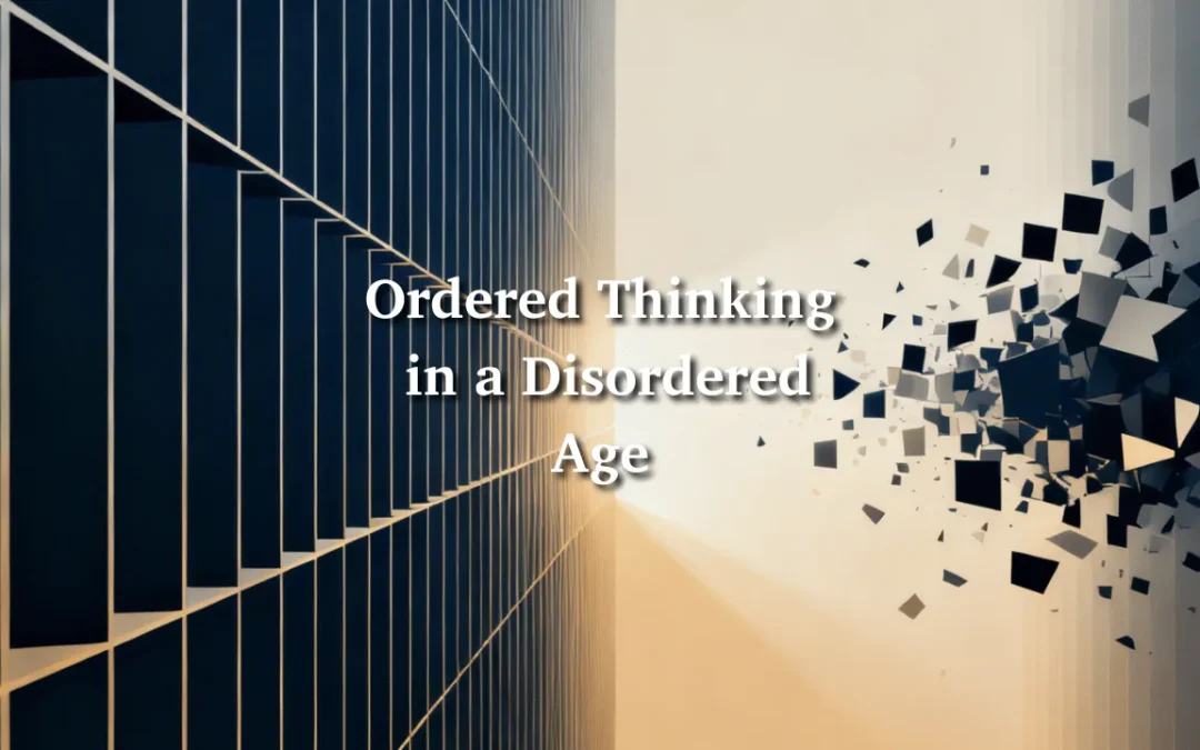 Ordered Thinking in a Disordered Age