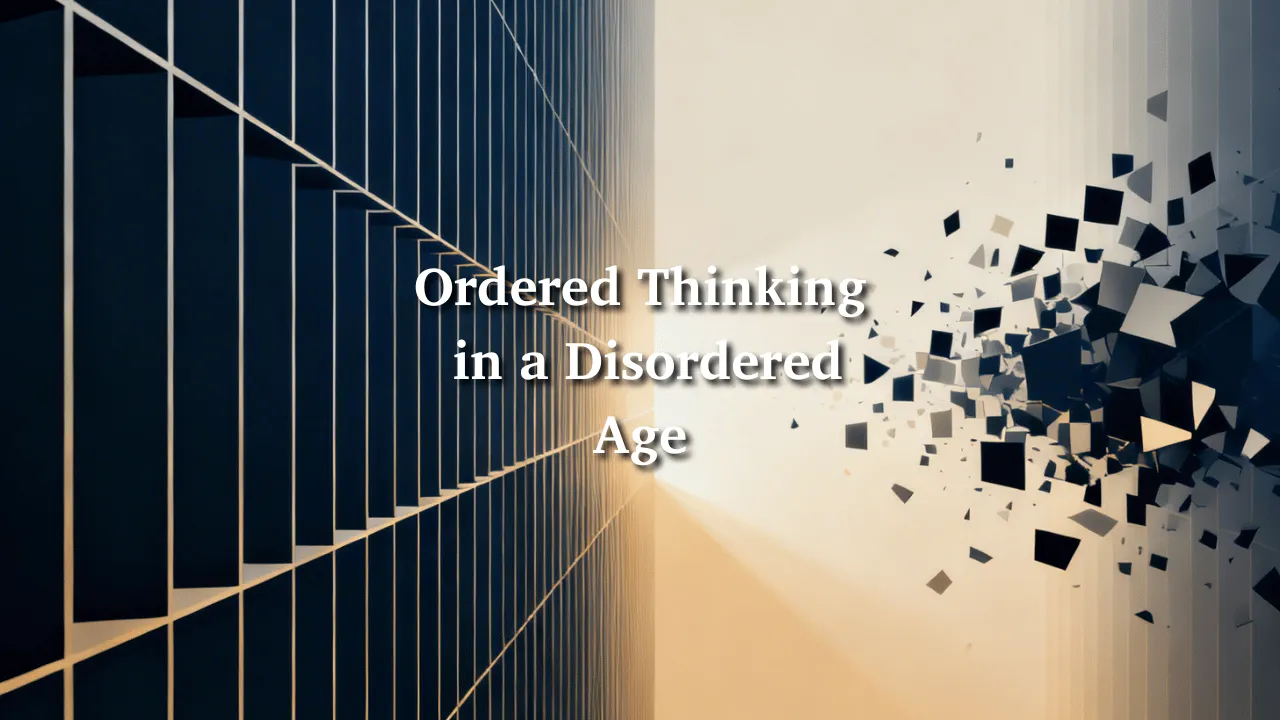 Ordered Thinking in a Disordered Age